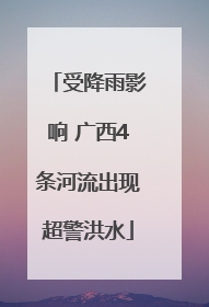 受降雨影响 广西4条河流出现超警洪水