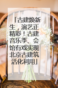 古建焕新生，演艺正精彩！古建音乐季、会馆有戏实现北京古建筑活化利用