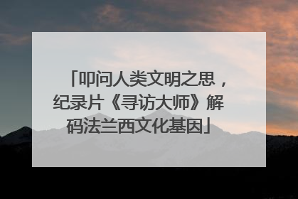 叩问人类文明之思，纪录片《寻访大师》解码法兰西文化基因