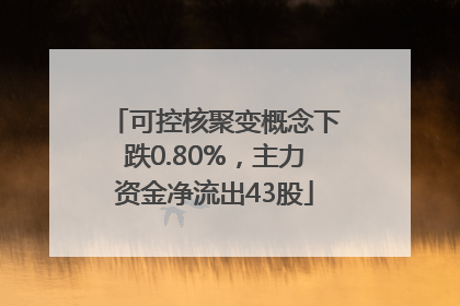 可控核聚变概念下跌0.80%，主力资金净流出43股