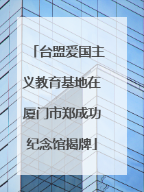台盟爱国主义教育基地在厦门市郑成功纪念馆揭牌