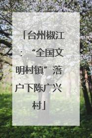 台州椒江：“全国文明村镇”落户下陈广兴村
