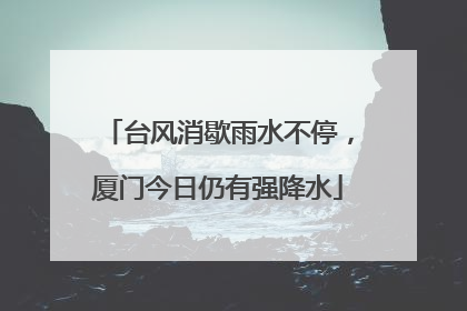 台风消歇雨水不停，厦门今日仍有强降水