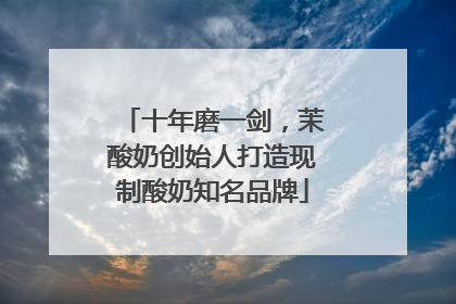 十年磨一剑，茉酸奶创始人打造现制酸奶知名品牌