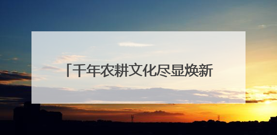 千年农耕文化尽显焕新魅力 民俗节庆点燃游客热情 撬动消费热潮