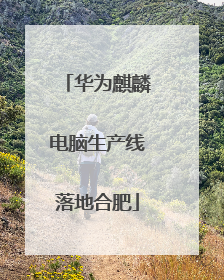 华为麒麟电脑生产线落地合肥