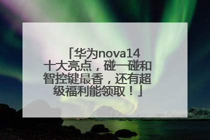 华为nova14十大亮点，碰一碰和智控键最香，还有超级福利能领取！