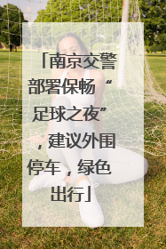 南京交警部署保畅“足球之夜”，建议外围停车，绿色出行