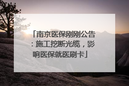 南京医保刚刚公告：施工挖断光缆，影响医保就医刷卡