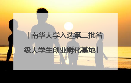南华大学入选第二批省级大学生创业孵化基地
