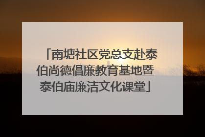 南塘社区党总支赴泰伯尚德倡廉教育基地暨泰伯庙廉洁文化课堂