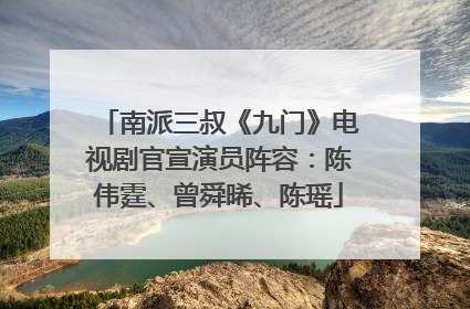 南派三叔《九门》电视剧官宣演员阵容：陈伟霆、曾舜晞、陈瑶