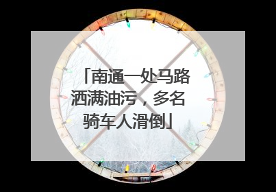 南通一处马路洒满油污，多名骑车人滑倒