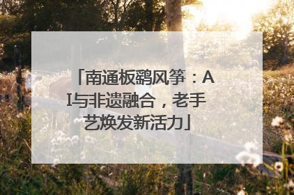 南通板鹞风筝：AI与非遗融合，老手艺焕发新活力