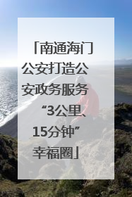 南通海门公安打造公安政务服务“3公里、15分钟”幸福圈