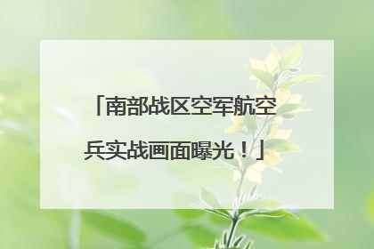 南部战区空军航空兵实战画面曝光！