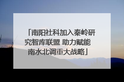 南阳社科加入秦岭研究智库联盟 助力赋能南水北调重大战略