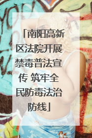 南阳高新区法院开展禁毒普法宣传 筑牢全民防毒法治防线