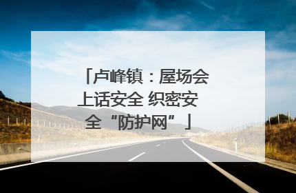 卢峰镇：屋场会上话安全 织密安全“防护网”