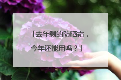 去年剩的防晒霜，今年还能用吗？