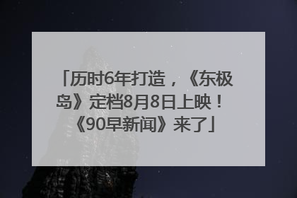 历时6年打造，《东极岛》定档8月8日上映！《90早新闻》来了