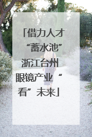 借力人才“蓄水池” 浙江台州眼镜产业“看”未来