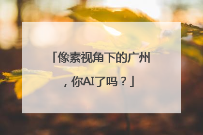 像素视角下的广州，你AI了吗？