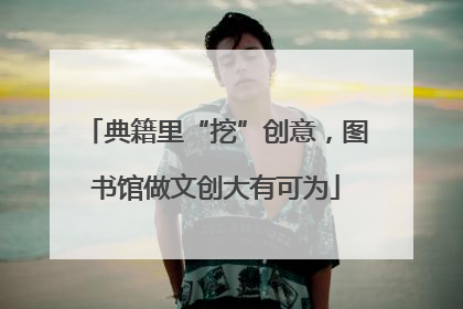 典籍里“挖”创意，图书馆做文创大有可为