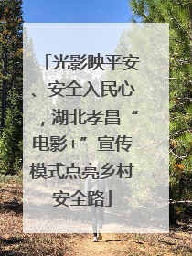 光影映平安、安全入民心，湖北孝昌“电影+”宣传模式点亮乡村安全路