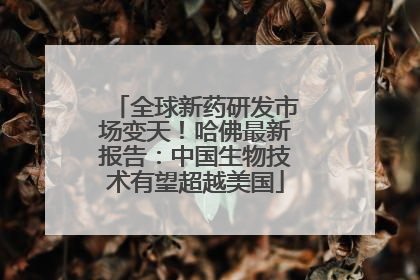全球新药研发市场变天！哈佛最新报告：中国生物技术有望超越美国