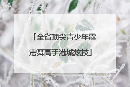 全省顶尖青少年霹雳舞高手港城炫技