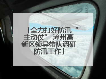 全力打好防汛“主动仗” 漳州高新区领导带队调研防汛工作