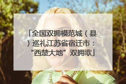 全国双拥模范城（县）巡礼江苏省宿迁市：“西楚大地”双拥歌