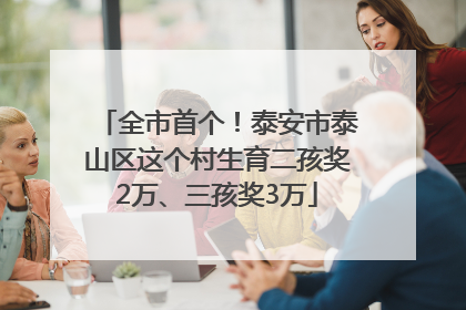 全市首个！泰安市泰山区这个村生育二孩奖2万、三孩奖3万