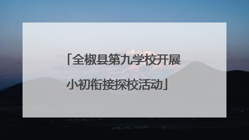 全椒县第九学校开展小初衔接探校活动