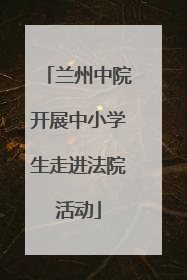 兰州中院开展中小学生走进法院活动