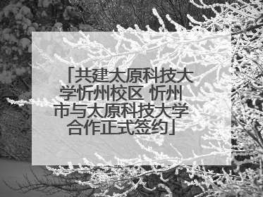 共建太原科技大学忻州校区 忻州市与太原科技大学合作正式签约