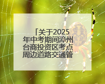 关于2025年中考期间漳州台商投资区考点周边道路交通管制的通告