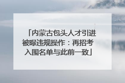 内蒙古包头人才引进被曝违规操作：再招考入围名单与此前一致