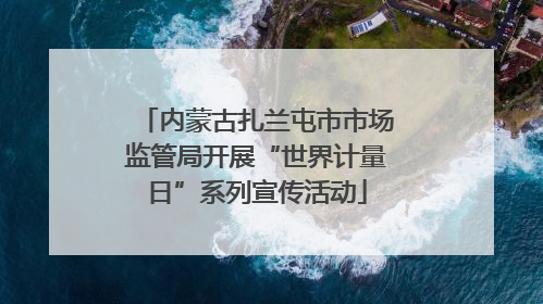 内蒙古扎兰屯市市场监管局开展“世界计量日”系列宣传活动
