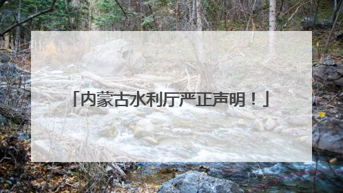 内蒙古水利厅严正声明！