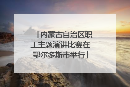 内蒙古自治区职工主题演讲比赛在鄂尔多斯市举行