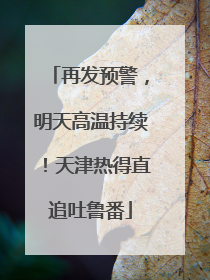 再发预警，明天高温持续！天津热得直追吐鲁番