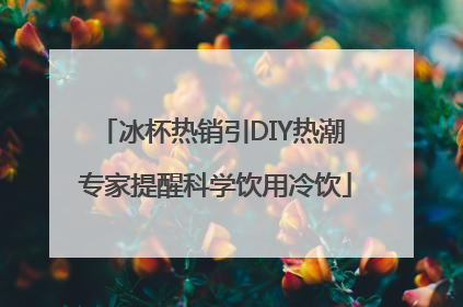 冰杯热销引DIY热潮 专家提醒科学饮用冷饮