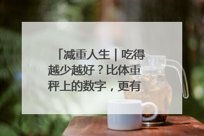 减重人生｜吃得越少越好？比体重秤上的数字，更有意义的是什么？