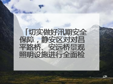 切实做好汛期安全保障，静安区对对昌平路桥、安远桥景观照明设施进行全面检查与维护