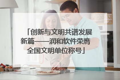 创新与文明共谱发展新篇——润和软件荣膺全国文明单位称号