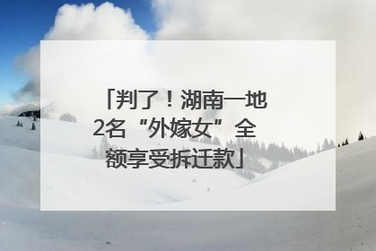 判了！湖南一地2名“外嫁女”全额享受拆迁款
