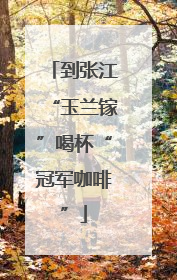 到张江“玉兰镓”喝杯“冠军咖啡”