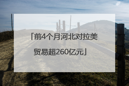 前4个月河北对拉美贸易超260亿元